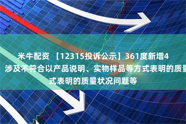 米牛配资 【12315投诉公示】361度新增4件投诉公示，涉及不符合以产品说明、实物样品等方式表明的质量状况问题等