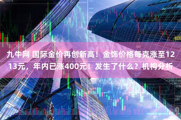 九牛网 国际金价再创新高！金饰价格每克涨至1213元，年内已涨400元！发生了什么？机构分析