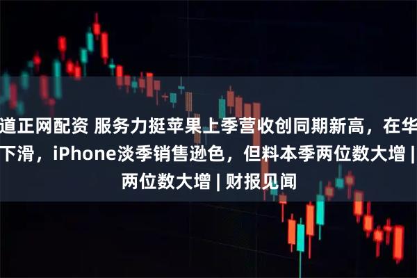 道正网配资 服务力挺苹果上季营收创同期新高，在华收入意外下滑，iPhone淡季销售逊色，但料本季两位数大增 | 财报见闻