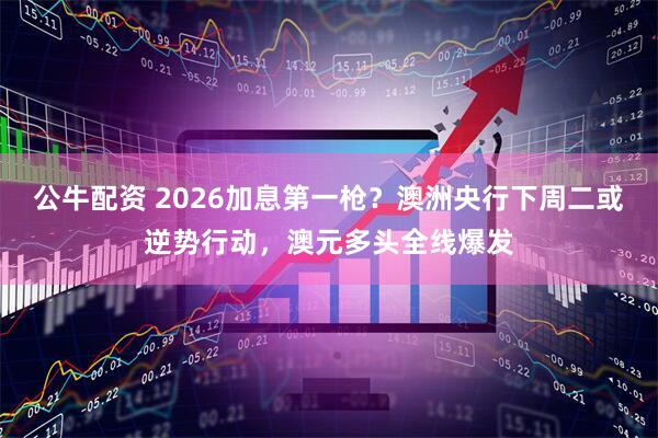 公牛配资 2026加息第一枪？澳洲央行下周二或逆势行动，澳元多头全线爆发