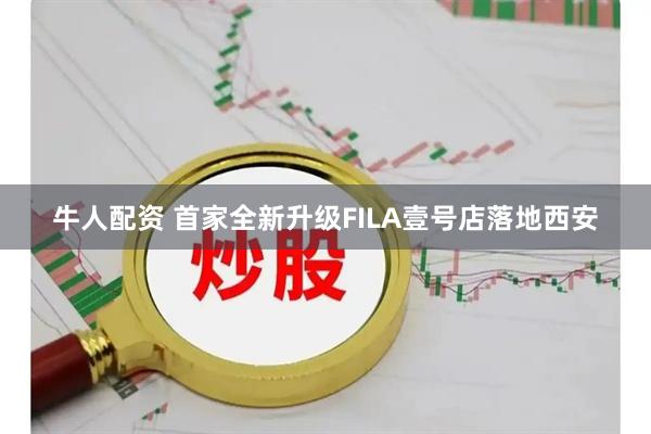 牛人配资 首家全新升级FILA壹号店落地西安
