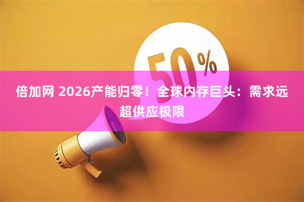 倍加网 2026产能归零！全球内存巨头：需求远超供应极限