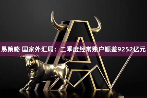 易策略 国家外汇局：二季度经常账户顺差9252亿元