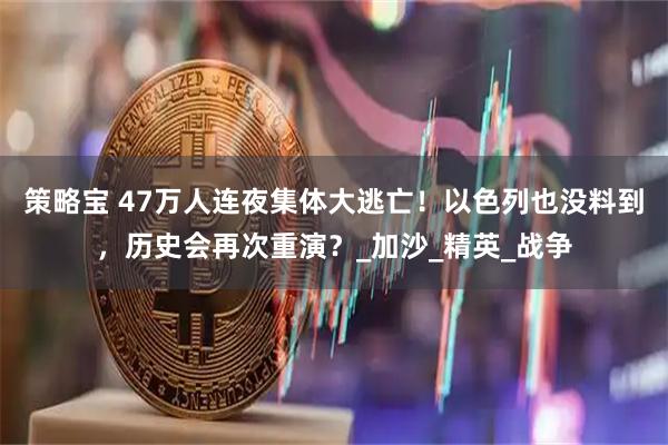 策略宝 47万人连夜集体大逃亡！以色列也没料到，历史会再次重演？_加沙_精英_战争